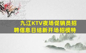 九江KTV夜场促销员招聘信息日结新开场招模特
